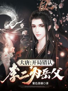 《大唐：开局错认李二为岳父》大结局免费阅读 《大唐：开局错认李二为岳父》最新章节目录