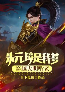 《朱元璋是我爹，穿越大明啃老！》完结版精彩阅读 《朱元璋是我爹，穿越大明啃老！》最新章节列表