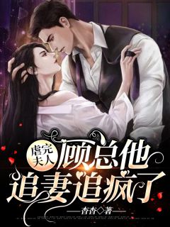 《虐完夫人，顾总他追妻追疯了》完结版精彩阅读 《虐完夫人，顾总他追妻追疯了》最新章节列表