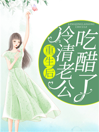 《重生后冷清老公吃醋了》小说章节目录在线试读 陆亦乔顾信庭小说全文