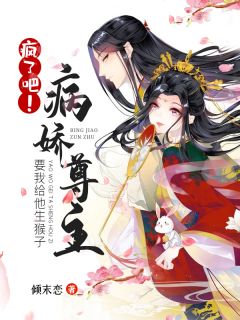 疯了吧!病娇尊主要我给他生猴子