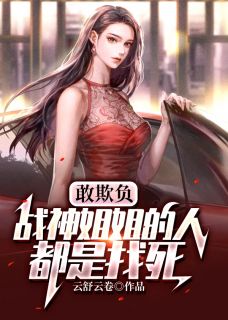 《敢欺负战神姐姐的人都是找死》小说最新章节免费阅读(精彩章节未删节)