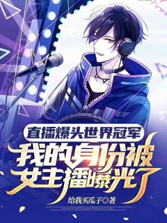 直播爆头世界冠军,我的身份被女主播曝光了叶池小彤by给我买瓜子完整在线阅读