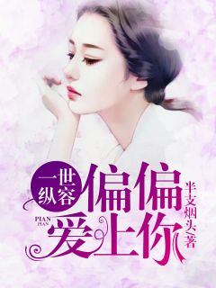 一世纵容,偏偏爱上你全文免费阅读 一世纵容,偏偏爱上你半支烟头