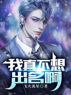 我真不想出名啊江怀李婷 我真不想出名啊在线阅读