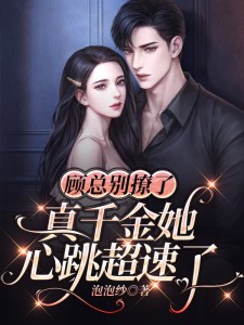 顾总别撩了，真千金她心跳超速了江奕桐顾栩小说全本在线阅读