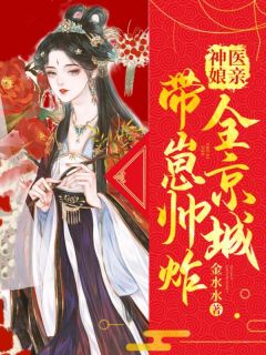 《神医娘亲带崽帅炸全京城》大结局精彩阅读 《神医娘亲带崽帅炸全京城》最新章节目录