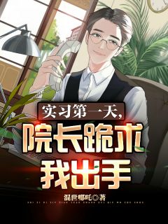 实习第一天,院长跪求我出手