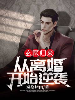 玄医归来：从离婚开始逆袭！刘逸李胜美by炭烧烤肉完整在线阅读