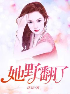 她野翻了小说最新章节免费阅读(精彩章节未删节)