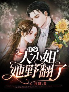 《团宠大小姐她野翻了》完结版在线阅读 《团宠大小姐她野翻了》最新章节列表