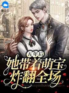 《五年后她带着萌宝炸翻全场》大结局免费阅读 《五年后她带着萌宝炸翻全场》最新章节目录