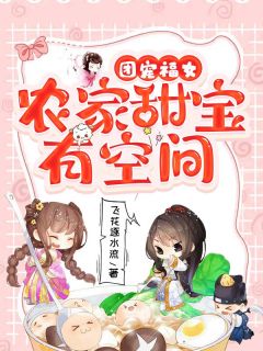 团宠福女：农家甜宝有空间全文在线阅读 云曦甜萧锦恒全本无弹窗