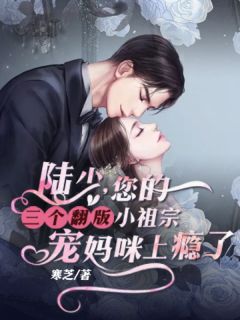 《陆少，您的三个翻版小祖宗宠妈咪上瘾了》完结版精彩阅读 《陆少，您的三个翻版小祖宗宠妈咪上瘾了》最新章节目录