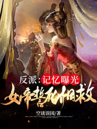 《反派：记忆曝光女帝誓死相救》完结版免费阅读 《反派：记忆曝光女帝誓死相救》最新章节列表