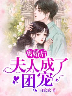 《离婚后夫人成了团宠》小说全文在线阅读 《离婚后夫人成了团宠》最新章节目录