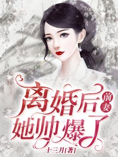 《离婚后,前妻她帅爆了》小说全文精彩试读 《离婚后,前妻她帅爆了》最新章节列表