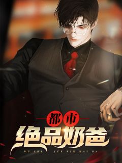 《都市绝品奶爸》大结局精彩试读 《都市绝品奶爸》最新章节列表