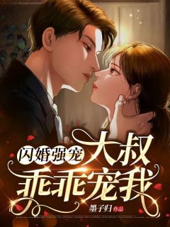 《闪婚强宠:大叔乖乖宠我》小说全文精彩试读 《闪婚强宠:大叔乖乖宠我》最新章节列表