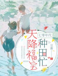 《七零年代:天降福宝种田忙》完结版免费试读 《七零年代:天降福宝种田忙》最新章节列表