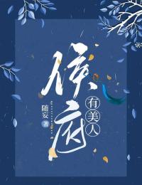 《侯府有美人》最新章节免费阅读(完整版未删节)