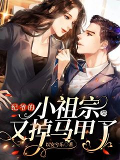 纪爷的小祖宗又掉马甲了纪爷的小祖宗又掉马甲了乔薇纪临寒by以安兮乐完整在线阅读