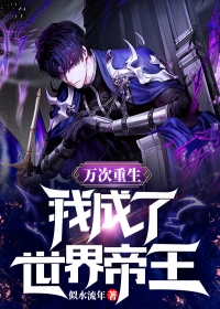 范马范诗雨小说 万次重生:我成了世界帝王(范马范诗雨)小说阅读