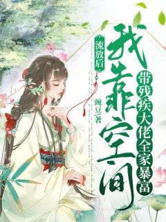 《流放后，我靠空间带残疾大佬全家暴富》小说完整版在线阅读（主角花瑾盛非白）