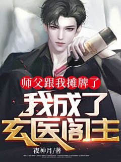 师父跟我摊牌了,我成了玄医阁主