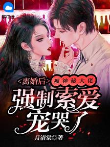 离婚后,被神秘大佬强制索爱宠哭了