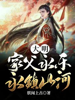 《大明:家父永乐,永镇山河》小说章节目录免费阅读 朱高煦朱棣小说阅读