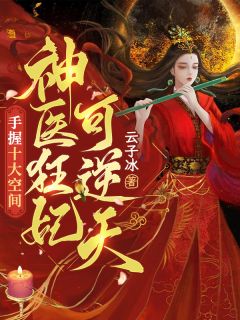 《手握十大空间，神医狂妃可逆天》云柠白千烬小说最新章节目录及全文完整版