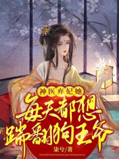 《神医弃妃她每天都想踹翻狗王爷》小说精彩阅读 《神医弃妃她每天都想踹翻狗王爷》最新章节列表