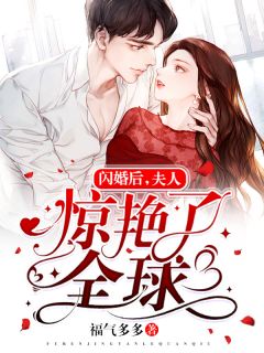 《闪婚后，夫人惊艳了全球》大结局精彩阅读 《闪婚后，夫人惊艳了全球》最新章节目录