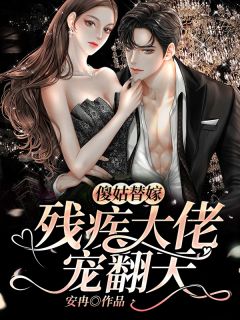 《傻姑替嫁,残疾大佬宠翻天》完结版精彩试读 《傻姑替嫁,残疾大佬宠翻天》最新章节目录