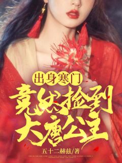 出身寒门，竟然捡到大唐公主小说全集免费在线阅读（张无忍李佩旋）