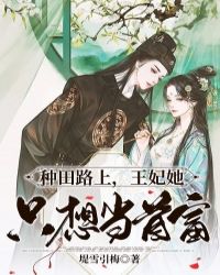 《种田路上，王妃她只想当首富》小说全文精彩试读 《种田路上，王妃她只想当首富》最新章节列表