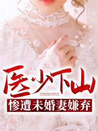 医少下山惨遭未婚妻嫌弃免费阅读(陈峥陆安然全本资源) 无广告