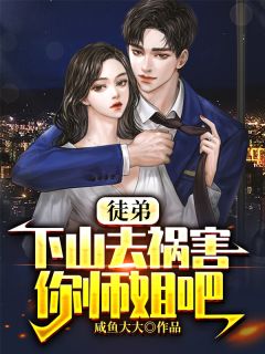 徒弟,下山去祸害你师姐吧