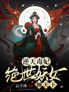 逆天毒妃：绝世妖女倾天下小说全文免费阅读 冰翊羽溟章节目录精彩章节