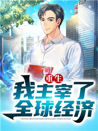 《重生我主宰了全球经济》完结版免费阅读 《重生我主宰了全球经济》最新章节列表