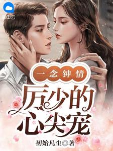 《一念钟情:厉少的心尖宠》宁梓厉靳霆全文精彩章节列表试读