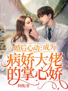 婚后心动:成为病娇大佬的掌心娇