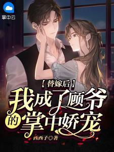 替嫁后,我成了顾爷的掌中娇宠白玥心顾时霆小说 替嫁后,我成了顾爷的掌中娇宠小说章节