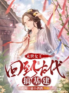 末世女王，回到古代搞基建小说 末世女王，回到古代搞基建李窈窕余兰花在线阅读