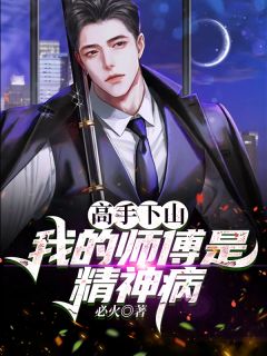 《高手下山:我的师傅是精神病》小说精彩阅读 《高手下山:我的师傅是精神病》最新章节列表