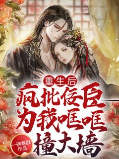 重生后,疯批佞臣为我哐哐撞大墙