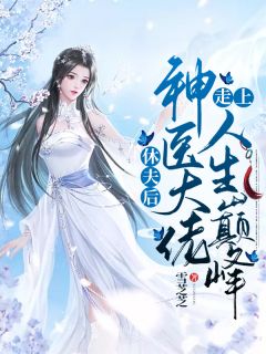 《休夫后，神医大佬走上人生巅峰》小说在线阅读 《休夫后，神医大佬走上人生巅峰》最新章节目录