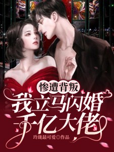 惨遭背叛,我立马闪婚千亿大佬