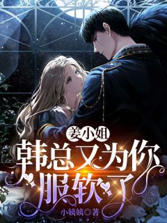姜小姐,韩总又为你服软了